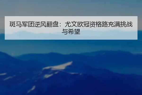 斑马军团逆风翻盘：尤文欧冠资格路充满挑战与希望