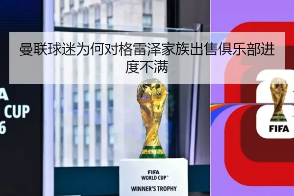 曼联球迷为何对格雷泽家族出售俱乐部进度不满